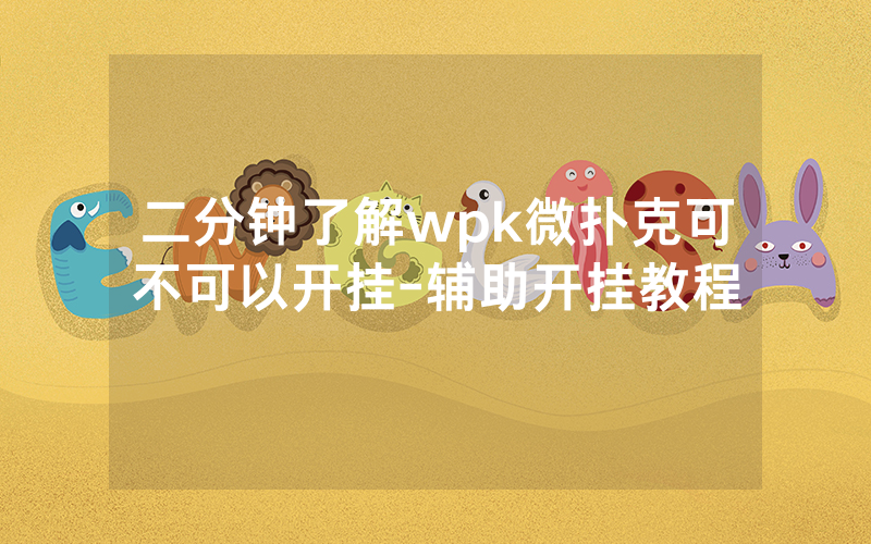 二分钟了解wpk微扑克可不可以开挂-辅助开挂教程