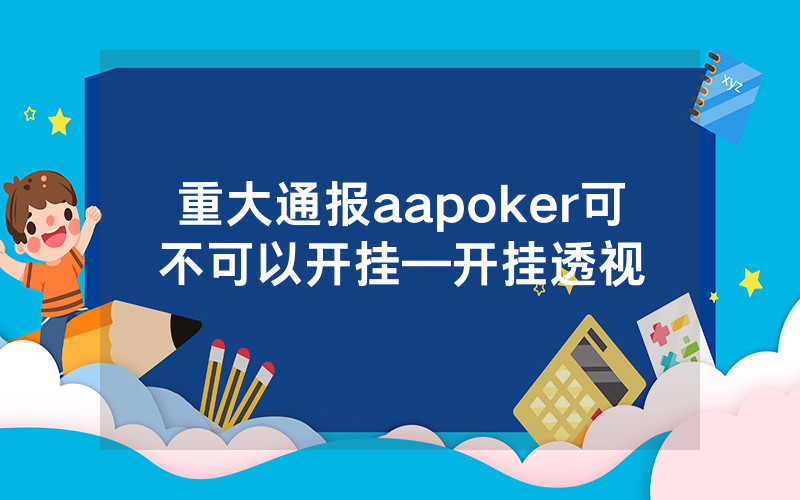 重大通报aapoker可不可以开挂—开挂透视