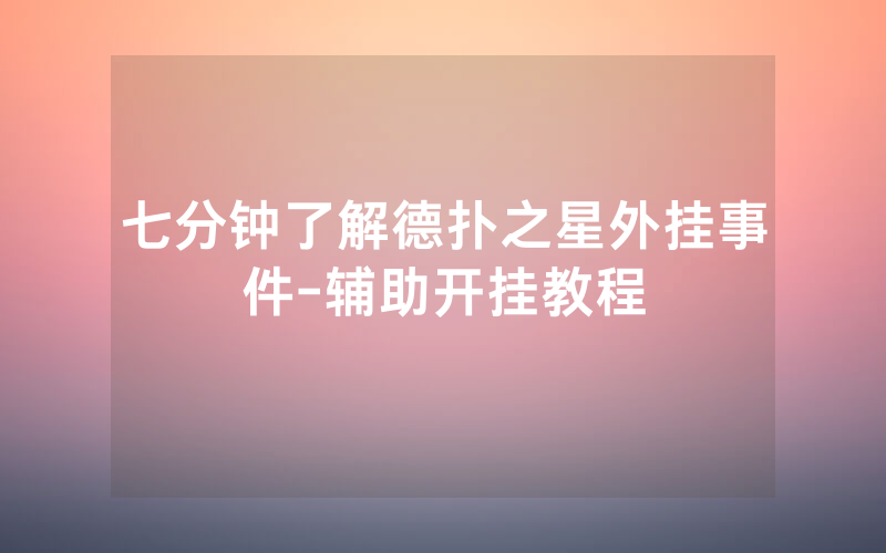 七分钟了解德扑之星外挂事件-辅助开挂教程