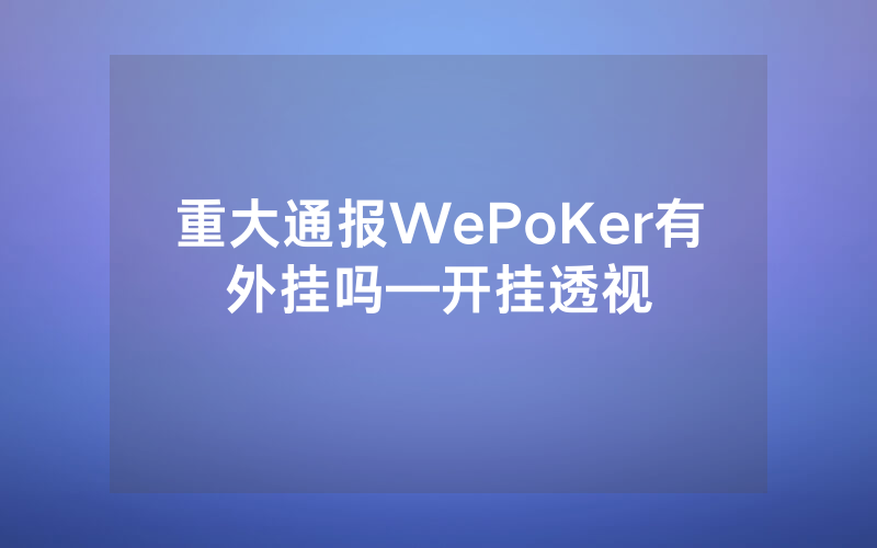 重大通报WePoKer有外挂吗—开挂透视