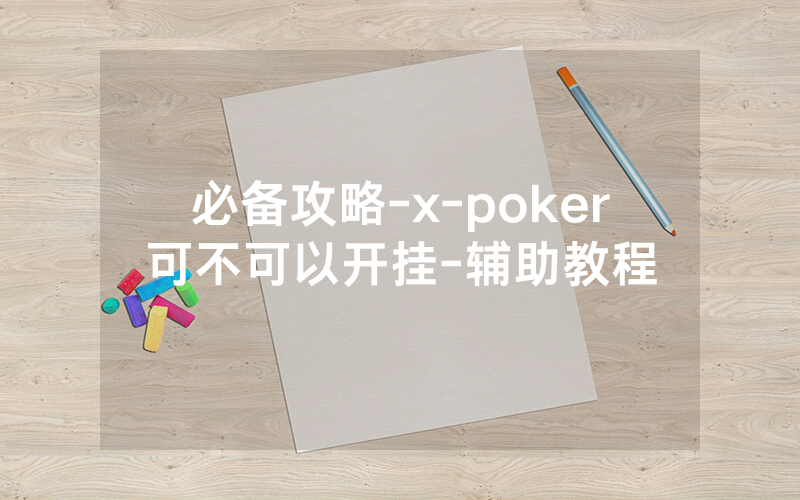 必备攻略-x-poker可不可以开挂-辅助教程
