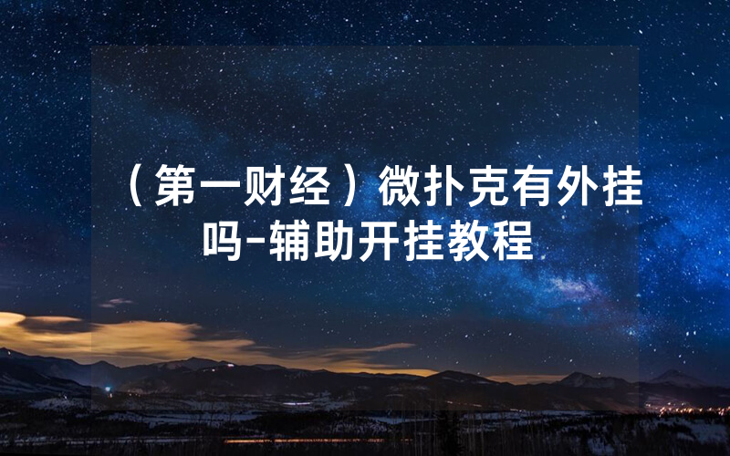 （第一财经）微扑克有外挂吗-辅助开挂教程