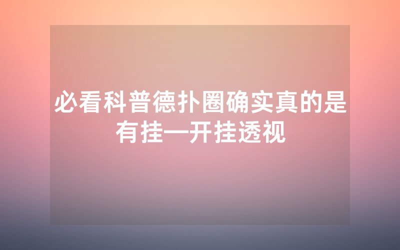必看科普德扑圈确实真的是有挂—开挂透视