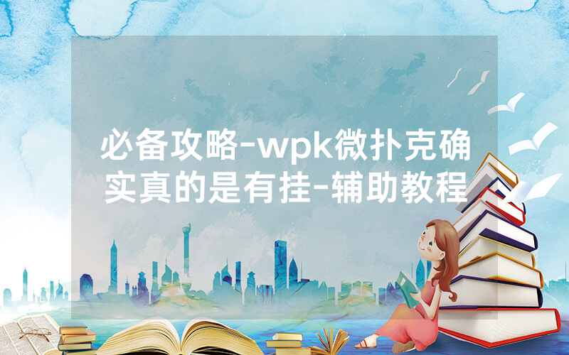 必备攻略-wpk微扑克确实真的是有挂-辅助教程