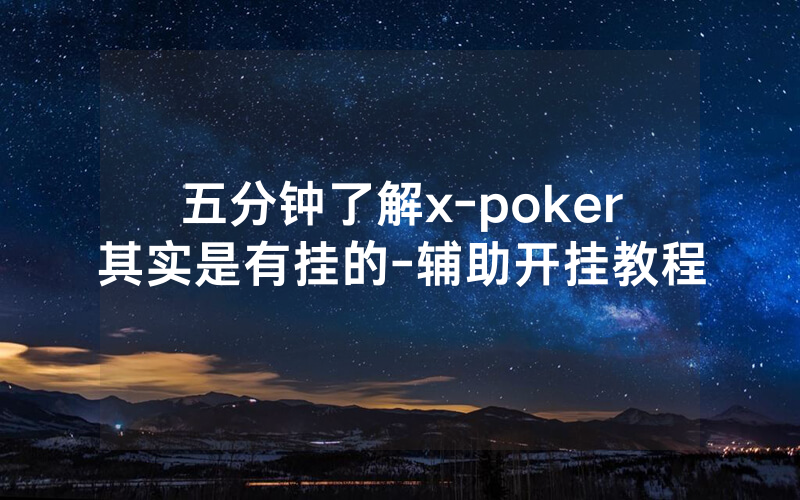 五分钟了解x-poker其实是有挂的-辅助开挂教程