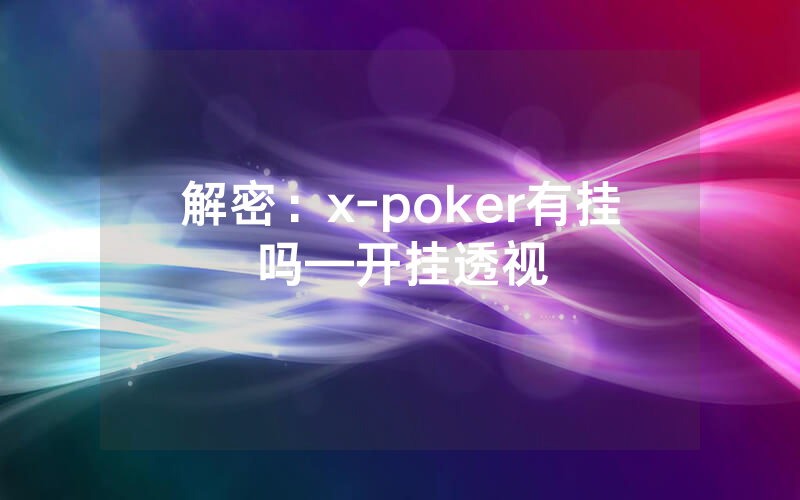 解密：x-poker有挂吗—开挂透视