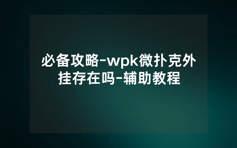 必备攻略-wpk微扑克外挂存在吗-辅助教程