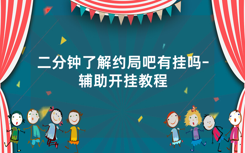 二分钟了解约局吧有挂吗-辅助开挂教程