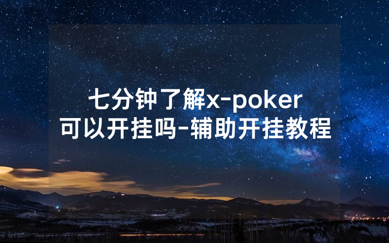 七分钟了解x-poker可以开挂吗-辅助开挂教程