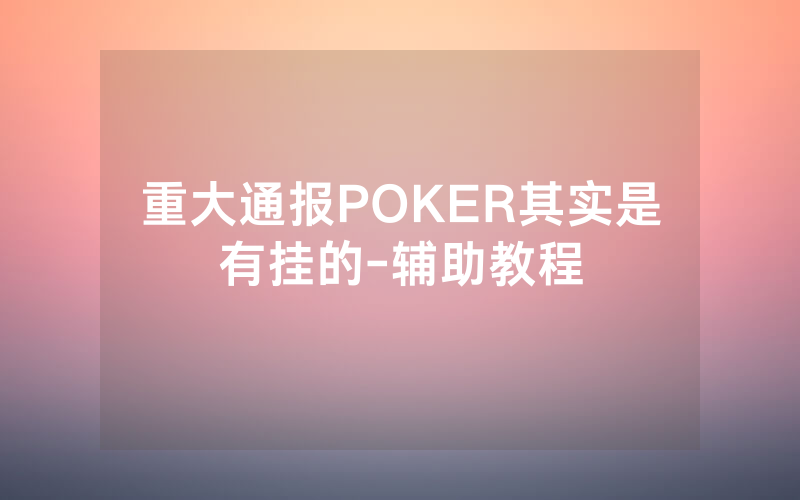 重大通报POKER其实是有挂的-辅助教程