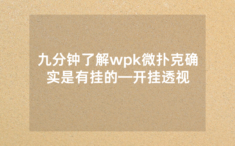 九分钟了解wpk微扑克确实是有挂的—开挂透视