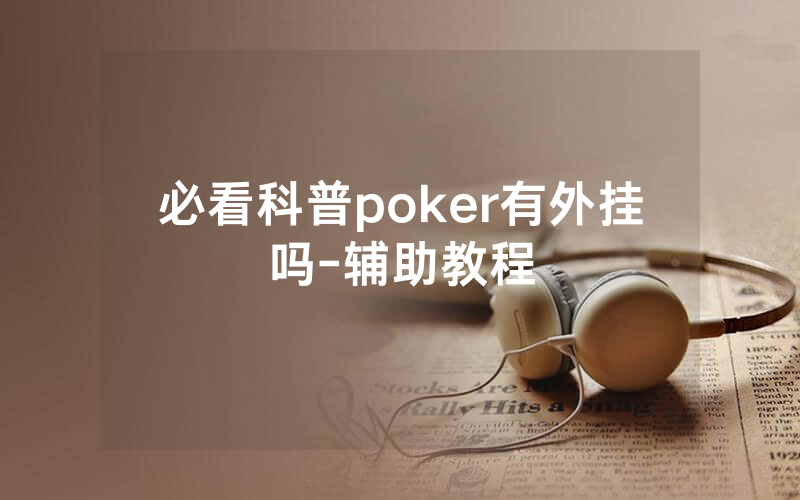 必看科普poker有外挂吗-辅助教程