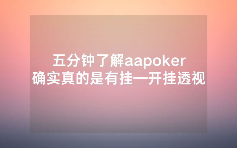 五分钟了解aapoker确实真的是有挂—开挂透视
