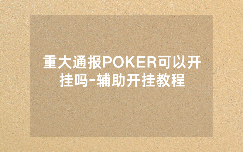 重大通报POKER可以开挂吗-辅助开挂教程
