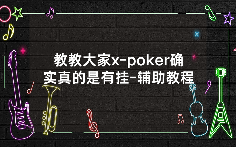 教教大家x-poker确实真的是有挂-辅助教程