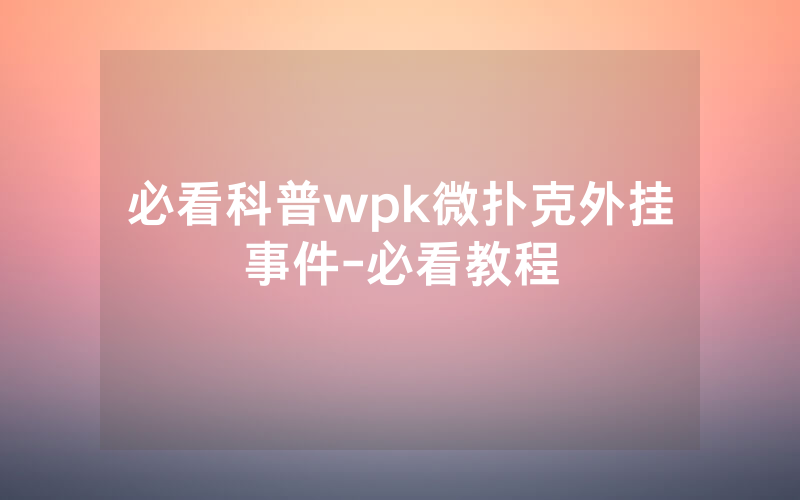 必看科普wpk微扑克外挂事件-必看教程