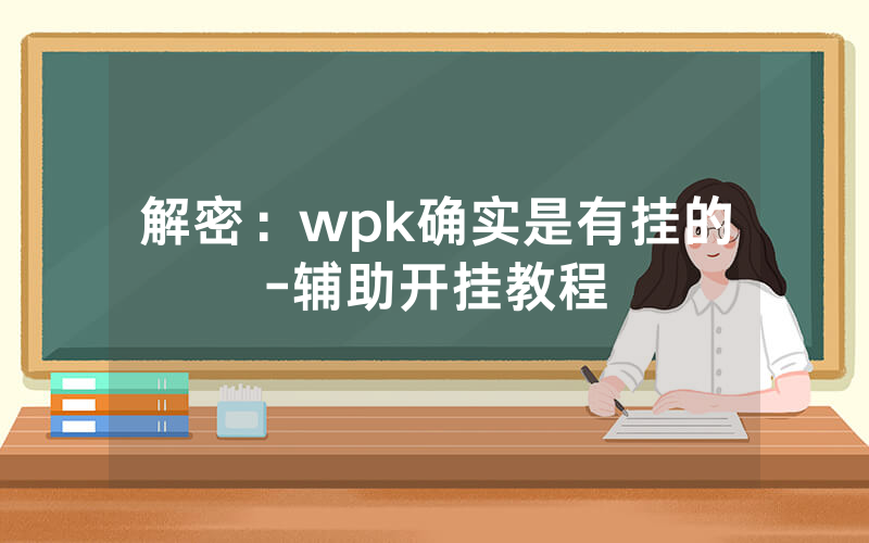 解密：wpk确实是有挂的-辅助开挂教程