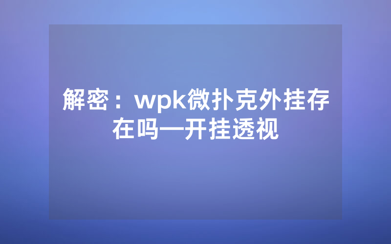 解密：wpk微扑克外挂存在吗—开挂透视
