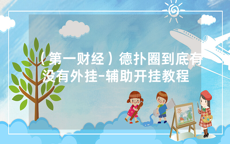 （第一财经）德扑圈到底有没有外挂-辅助开挂教程