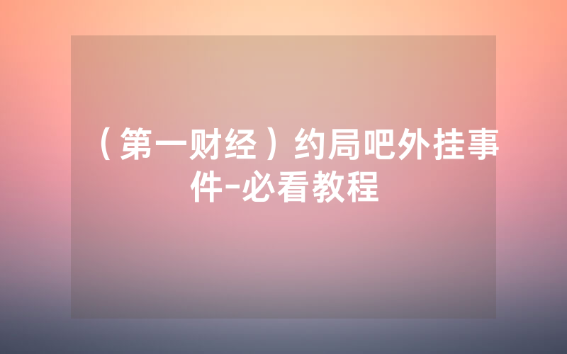 （第一财经）约局吧外挂事件-必看教程