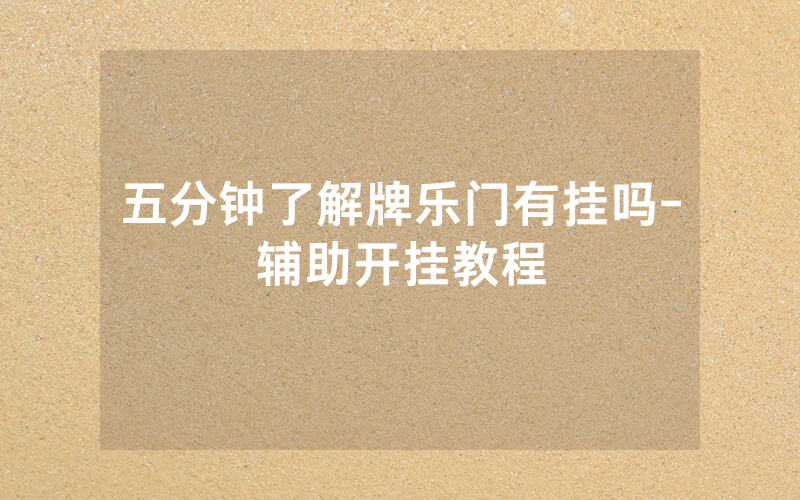 五分钟了解牌乐门有挂吗-辅助开挂教程