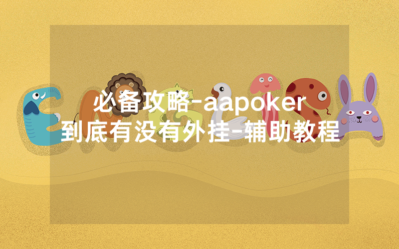 必备攻略-aapoker到底有没有外挂-辅助教程