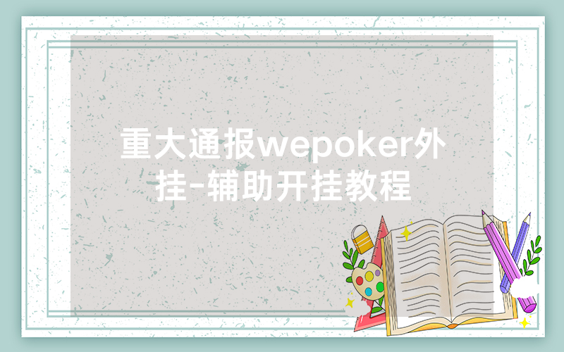 重大通报wepoker外挂-辅助开挂教程