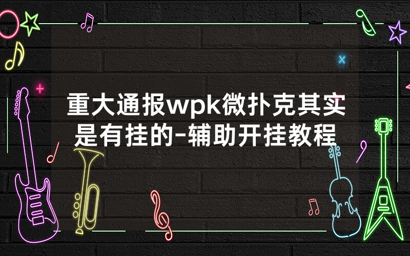 重大通报wpk微扑克其实是有挂的-辅助开挂教程