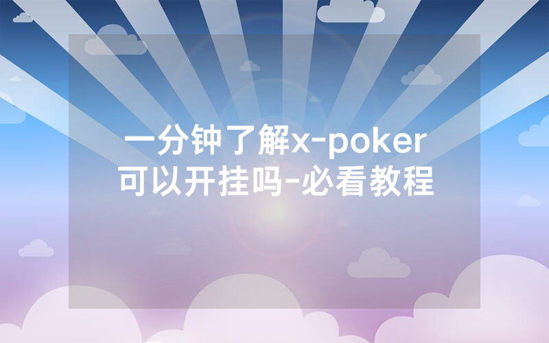 一分钟了解x-poker可以开挂吗-必看教程