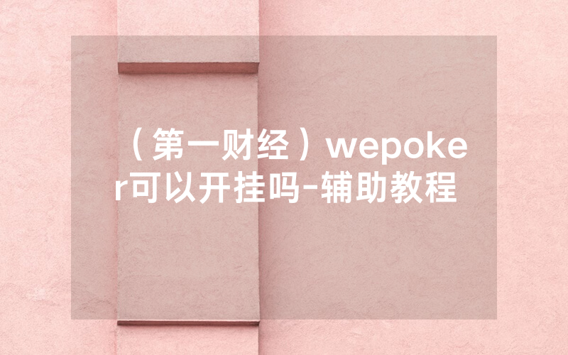 （第一财经）wepoker可以开挂吗-辅助教程