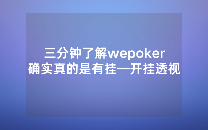 三分钟了解wepoker确实真的是有挂—开挂透视