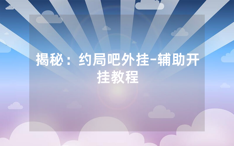 揭秘：约局吧外挂-辅助开挂教程