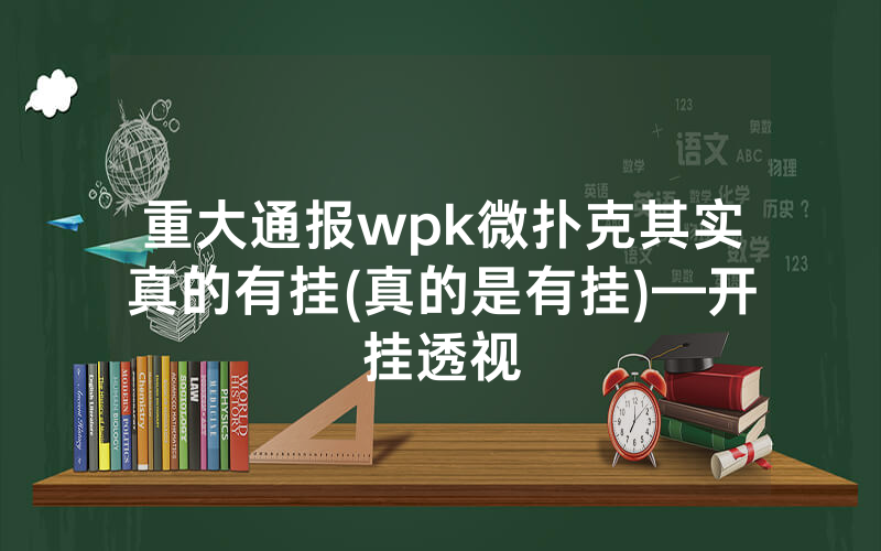 重大通报wpk微扑克其实真的有挂(真的是有挂)—开挂透视