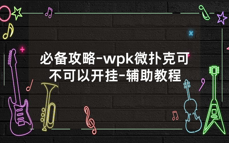 必备攻略-wpk微扑克可不可以开挂-辅助教程