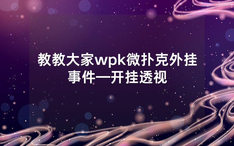 教教大家wpk微扑克外挂事件—开挂透视