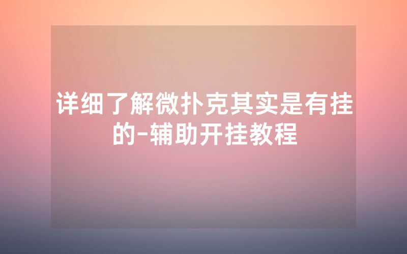 详细了解微扑克其实是有挂的-辅助开挂教程