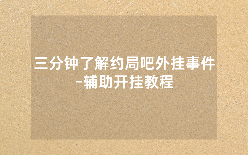 三分钟了解约局吧外挂事件-辅助开挂教程