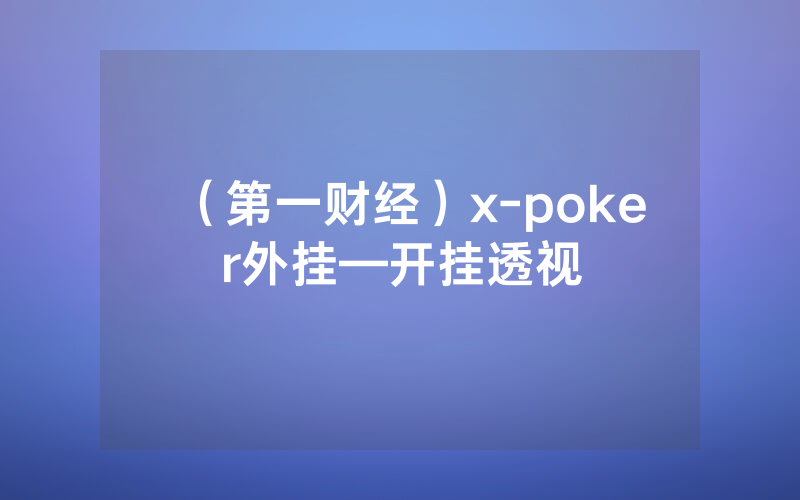 （第一财经）x-poker外挂—开挂透视