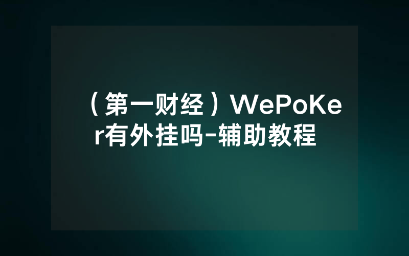 (第一财经)WePoKer有外挂吗-辅助教程