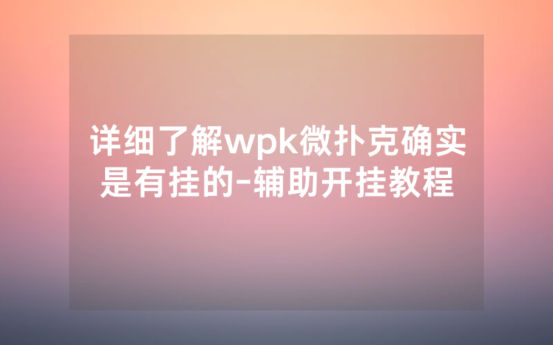 详细了解wpk微扑克确实是有挂的-辅助开挂教程