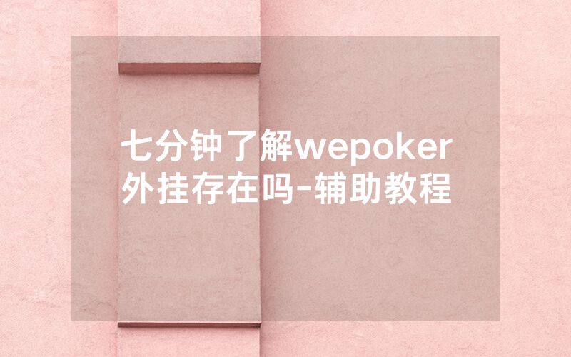 七分钟了解wepoker外挂存在吗-辅助教程