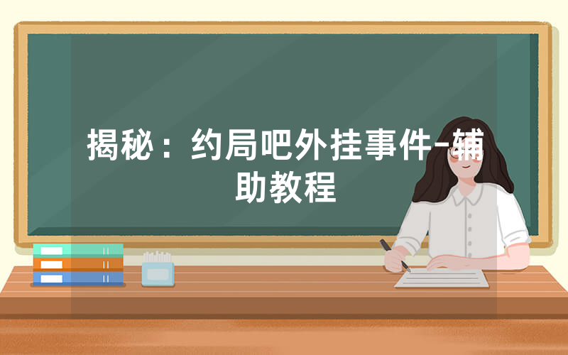 揭秘：约局吧外挂事件-辅助教程
