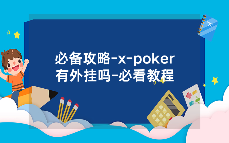 必备攻略-x-poker有外挂吗-必看教程