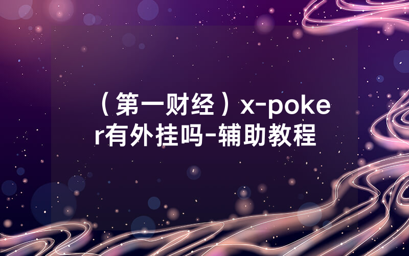 （第一财经）x-poker有外挂吗-辅助教程