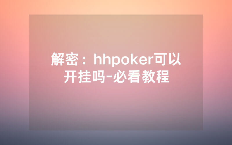 解密：hhpoker可以开挂吗-必看教程