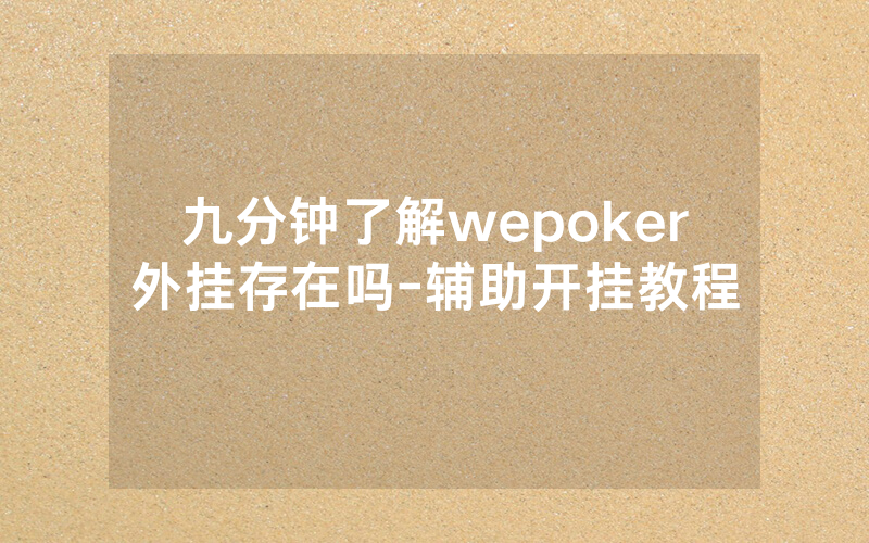 九分钟了解wepoker外挂存在吗-辅助开挂教程