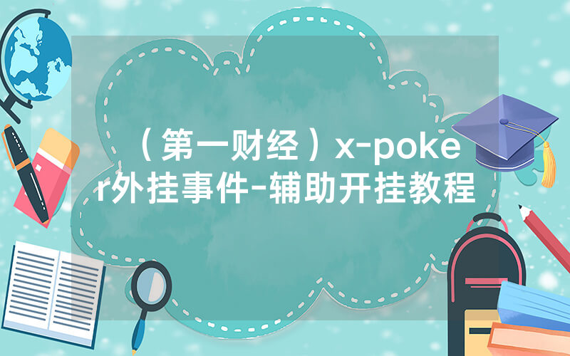 （第一财经）x-poker外挂事件-辅助开挂教程