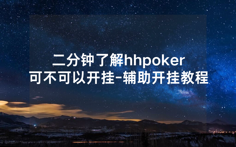 二分钟了解hhpoker可不可以开挂-辅助开挂教程