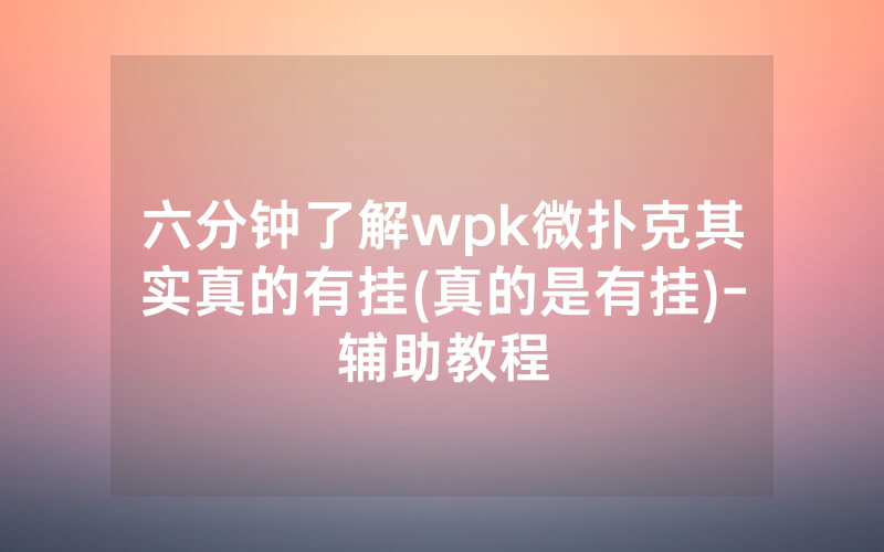六分钟了解wpk微扑克其实真的有挂(真的是有挂)-辅助教程