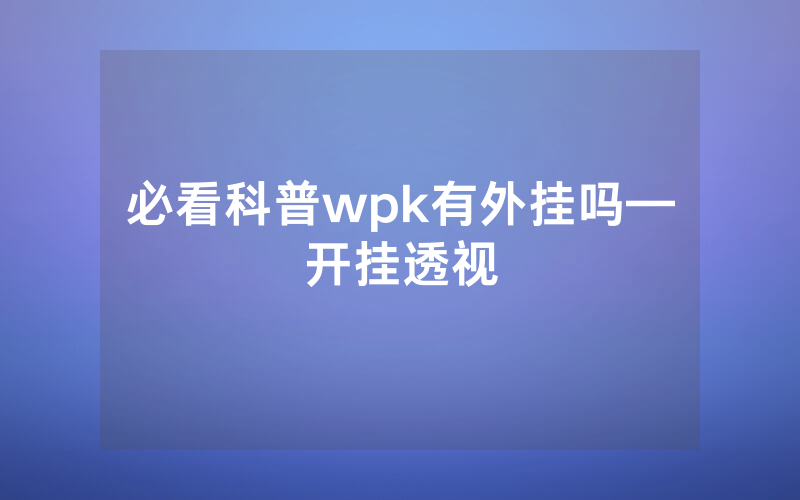 必看科普wpk有外挂吗—开挂透视